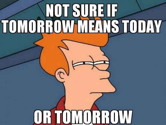 When you don't know if tomorrow means today or tomorrow